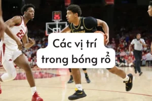 Vai trò các vị trí trong bóng rổ: Nhiệm vụ của từng cầu thủ